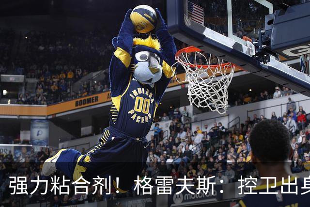 强力粘合剂！格雷夫斯：控卫出身空间型4号位 模板迪奥/李凯尔